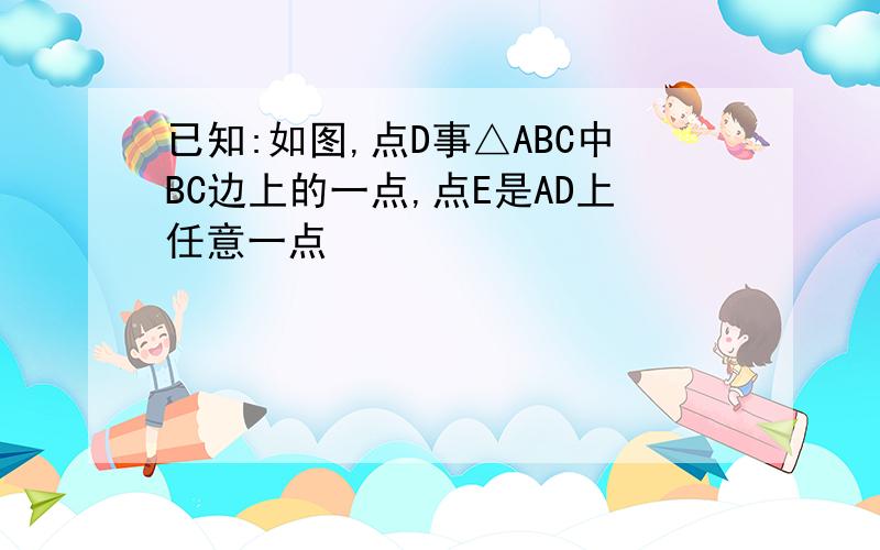 已知:如图,点D事△ABC中BC边上的一点,点E是AD上任意一点