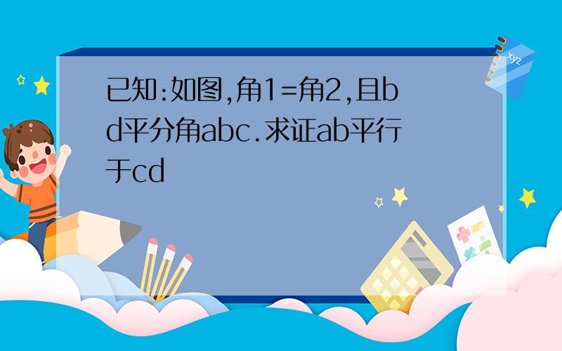 已知:如图,角1=角2,且bd平分角abc.求证ab平行于cd