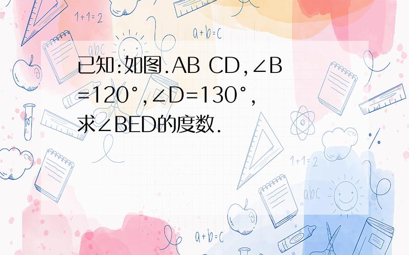 已知:如图.AB CD,∠B=120°,∠D=130°,求∠BED的度数.