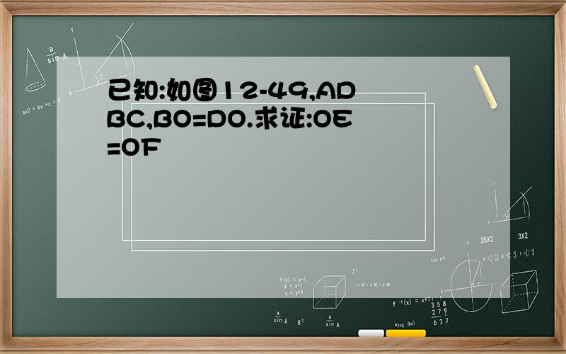 已知:如图12-49,AD BC,BO=DO.求证:OE=OF