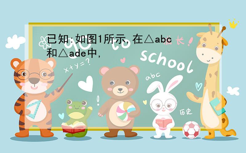 已知:如图1所示,在△abc和△ade中,