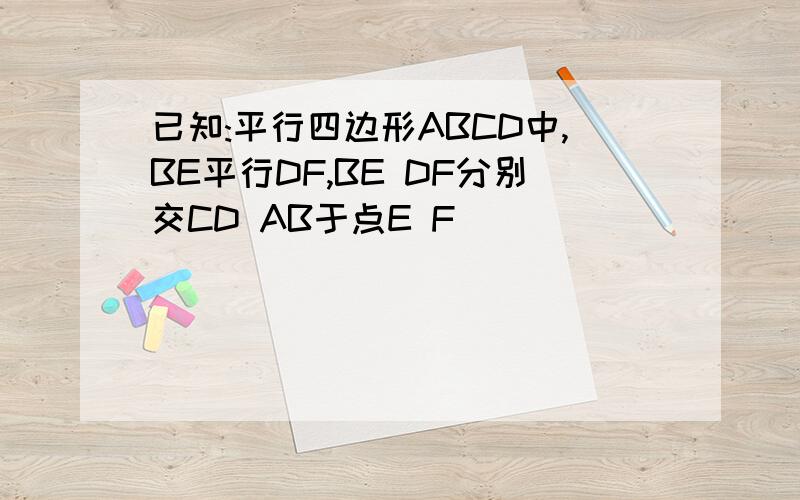 已知:平行四边形ABCD中,BE平行DF,BE DF分别交CD AB于点E F