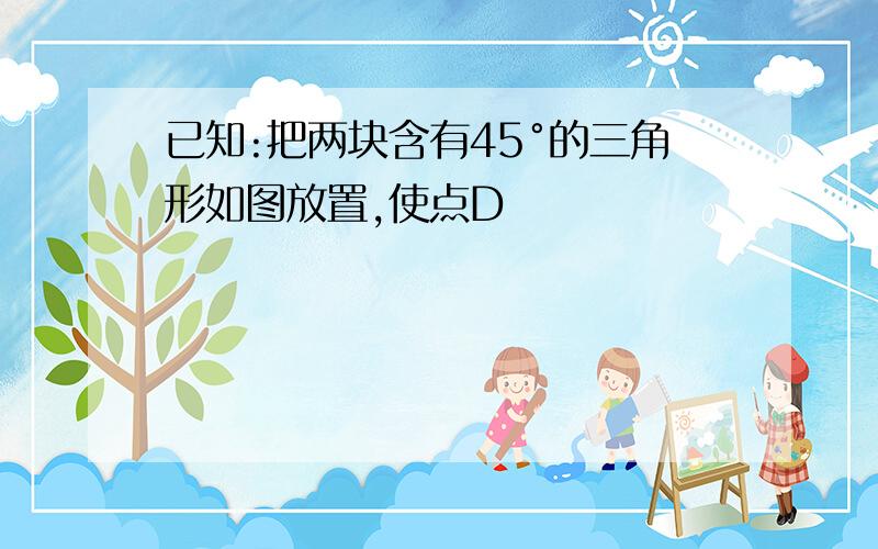 已知:把两块含有45°的三角形如图放置,使点D