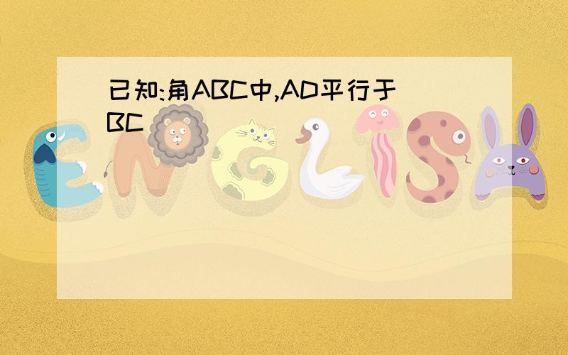 已知:角ABC中,AD平行于BC