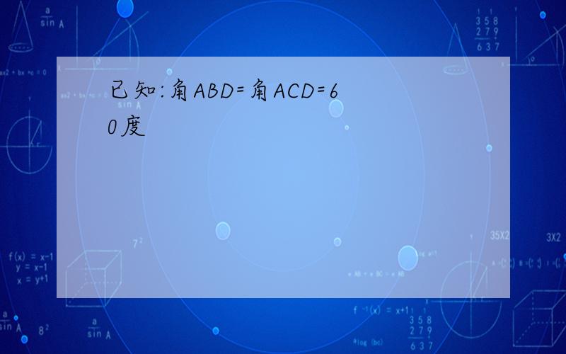 已知:角ABD=角ACD=60度