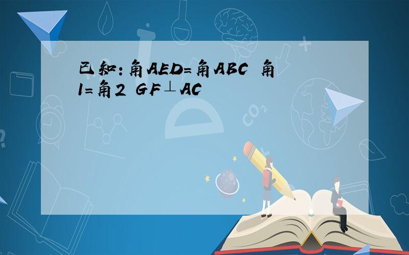 已知:角AED=角ABC 角1=角2 GF⊥AC