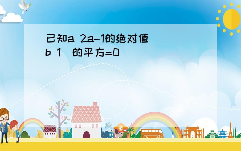 已知a 2a-1的绝对值 (b 1)的平方=0