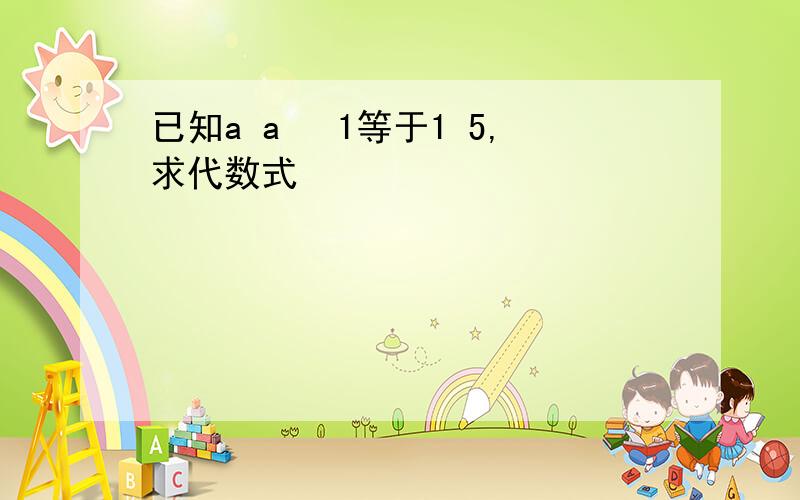 已知a a² 1等于1 5,求代数式