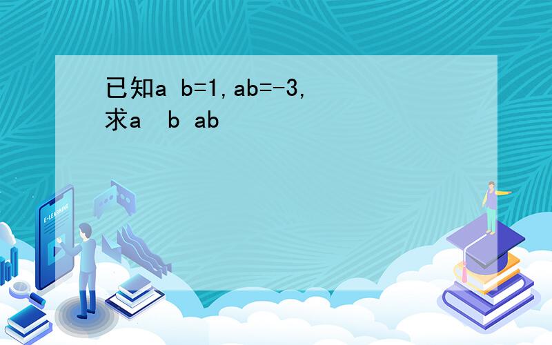 已知a b=1,ab=-3,求a²b ab²