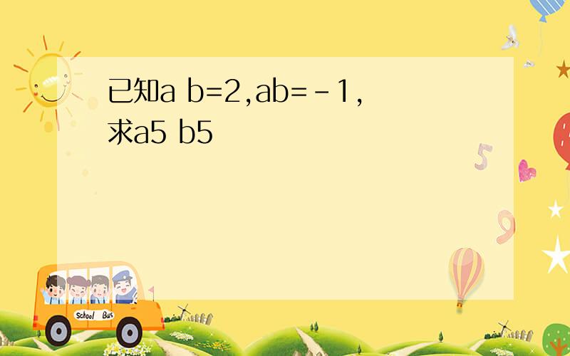 已知a b=2,ab=-1,求a5 b5