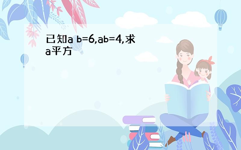 已知a b=6,ab=4,求a平方