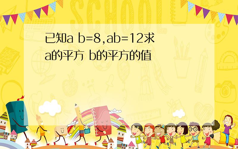 已知a b=8,ab=12求a的平方 b的平方的值