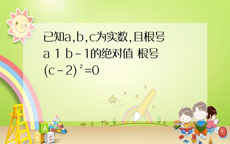 已知a,b,c为实数,且根号a 1 b-1的绝对值 根号(c-2)²=0