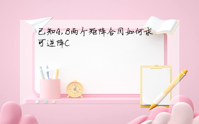 已知A,B两个矩阵合同如何求可逆阵C