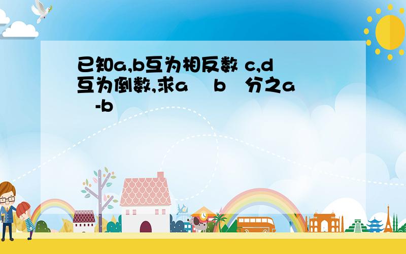 已知a,b互为相反数 c,d互为倒数,求a² b²分之a²-b²