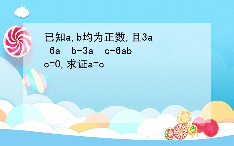 已知a,b均为正数,且3a³ 6a²b-3a²c-6abc=0,求证a=c