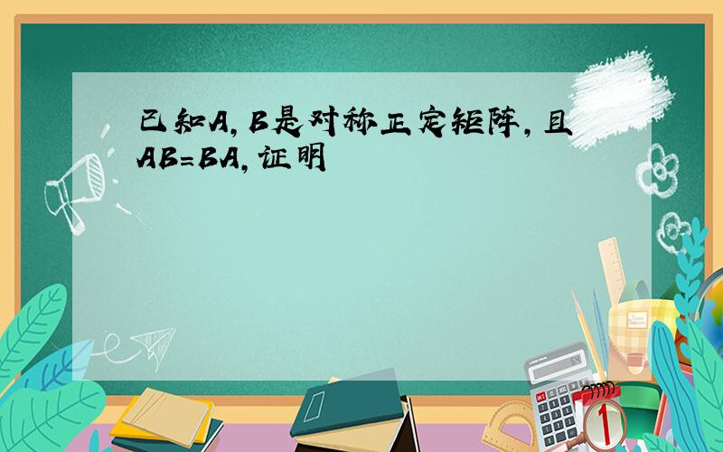 已知A,B是对称正定矩阵,且AB=BA,证明