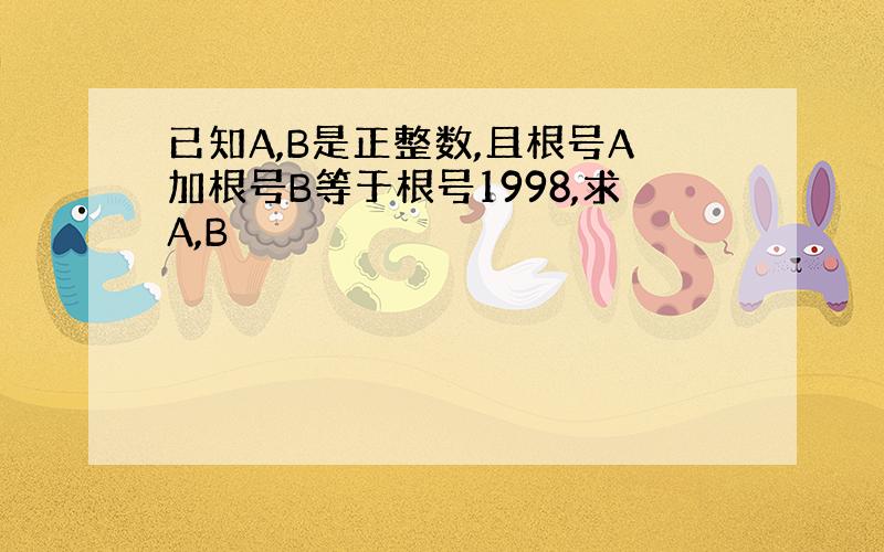 已知A,B是正整数,且根号A加根号B等于根号1998,求A,B