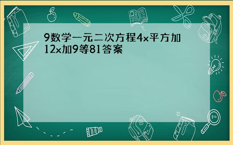 9数学一元二次方程4x平方加12x加9等81答案