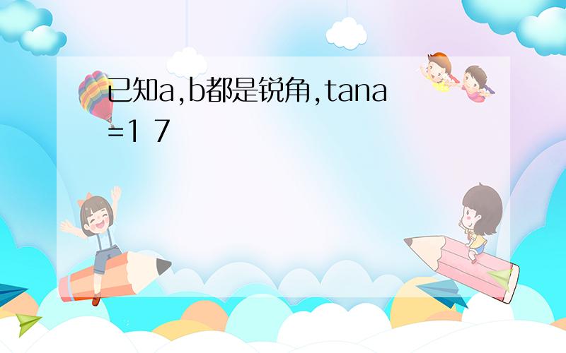 已知a,b都是锐角,tana=1 7