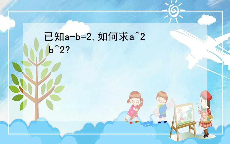 已知a-b=2,如何求a^2 b^2?