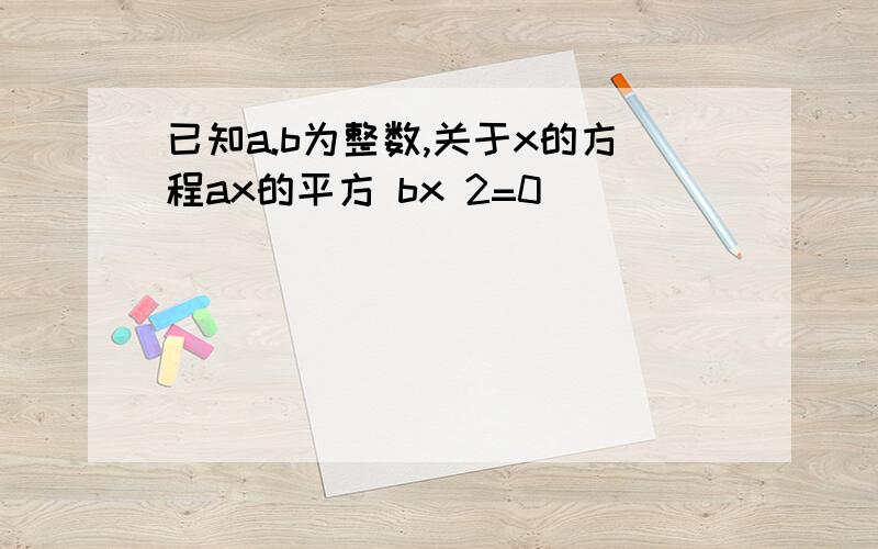 已知a.b为整数,关于x的方程ax的平方 bx 2=0