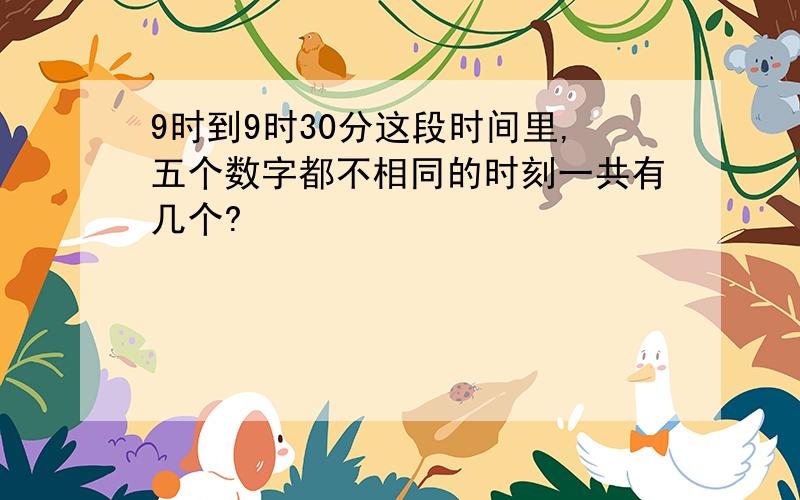 9时到9时30分这段时间里,五个数字都不相同的时刻一共有几个?