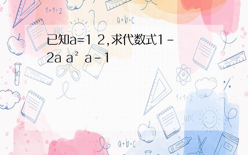 已知a=1 2,求代数式1-2a a² a-1