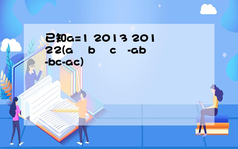 已知a=1 2013 20122(a² b² c²-ab-bc-ac)