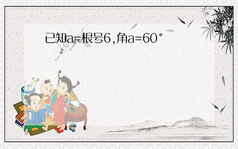 已知a=根号6,角a=60°