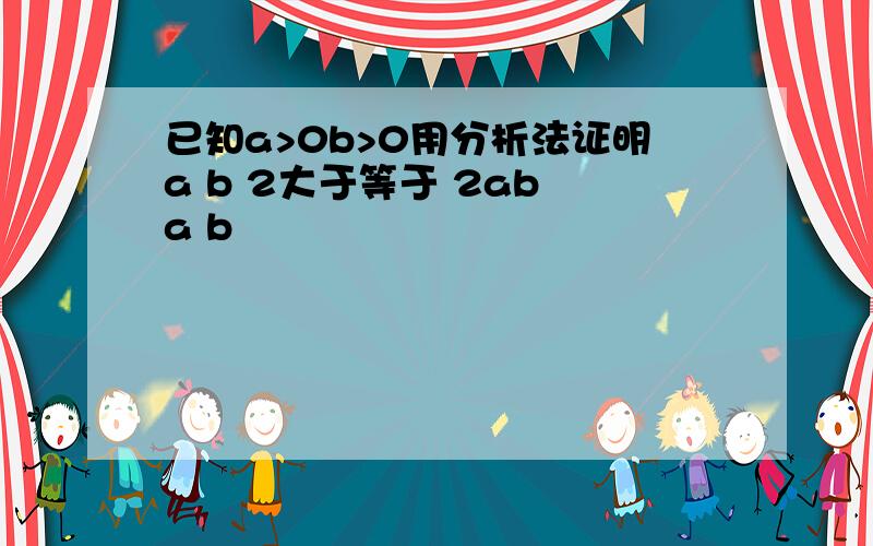 已知a>0b>0用分析法证明a b 2大于等于 2ab a b