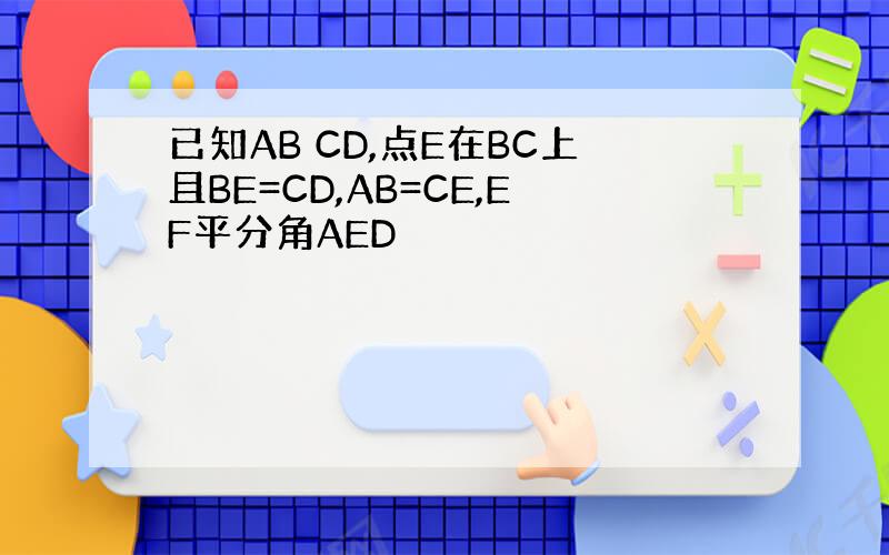 已知AB CD,点E在BC上且BE=CD,AB=CE,EF平分角AED