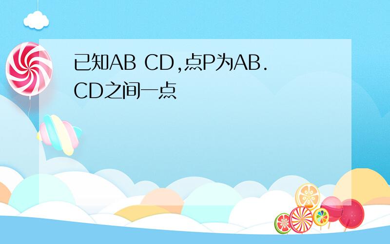 已知AB CD,点P为AB.CD之间一点