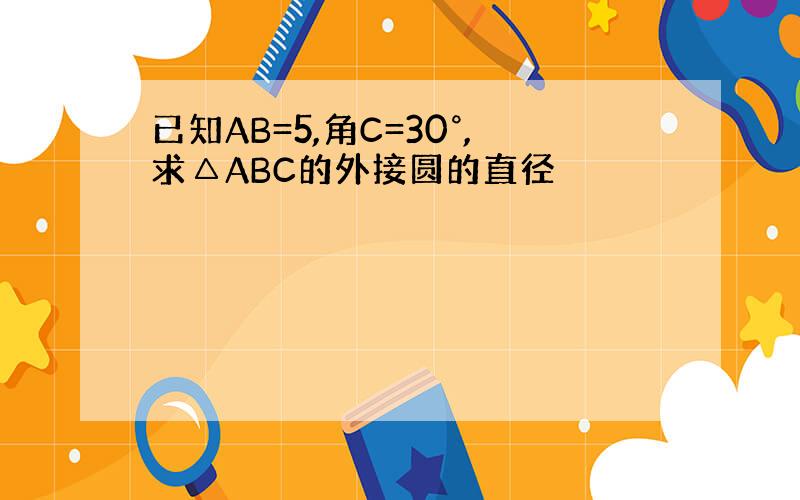 已知AB=5,角C=30°,求△ABC的外接圆的直径