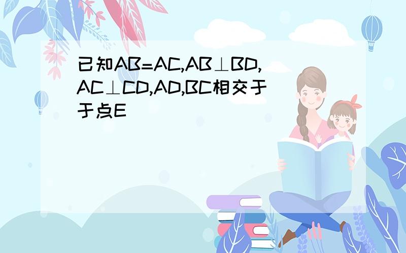 已知AB=AC,AB⊥BD,AC⊥CD,AD,BC相交于于点E