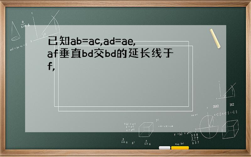 已知ab=ac,ad=ae,af垂直bd交bd的延长线于f,