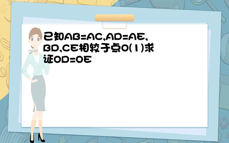 已知AB=AC,AD=AE,BD,CE相较于点O(1)求证OD=OE