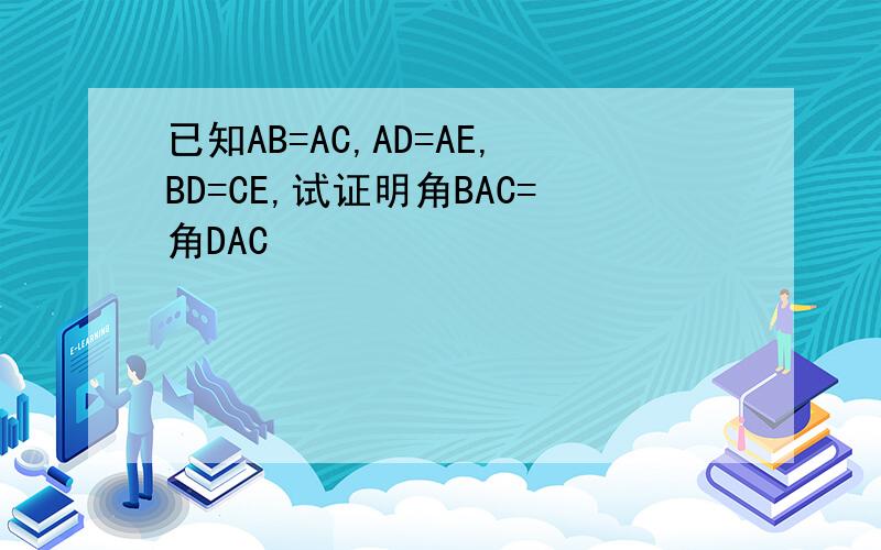 已知AB=AC,AD=AE,BD=CE,试证明角BAC=角DAC