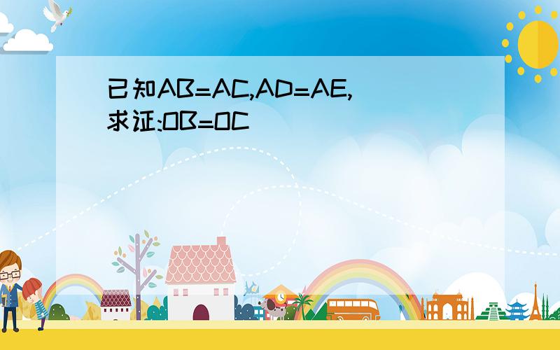 已知AB=AC,AD=AE,求证:OB=OC