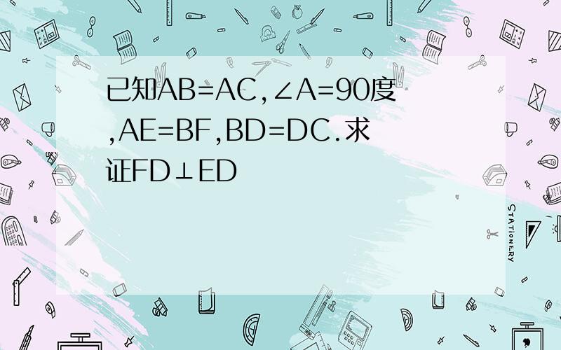 已知AB=AC,∠A=90度,AE=BF,BD=DC.求证FD⊥ED