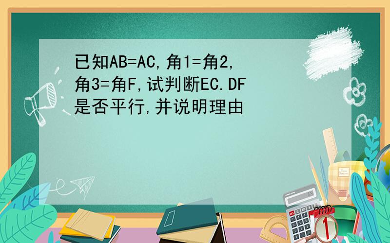 已知AB=AC,角1=角2,角3=角F,试判断EC.DF是否平行,并说明理由