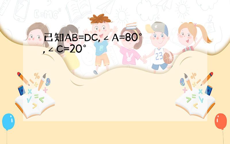 已知AB=DC,∠A=80°,∠C=20°