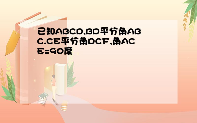 已知ABCD,BD平分角ABC.CE平分角DCF,角ACE=90度