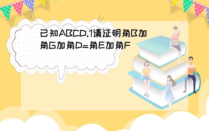 已知ABCD.1请证明角B加角G加角D=角E加角F