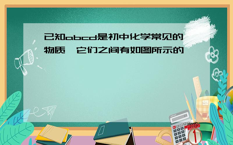 已知abcd是初中化学常见的物质,它们之间有如图所示的