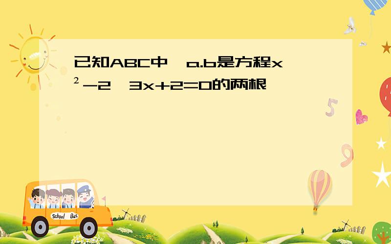 已知ABC中,a.b是方程x²-2√3x+2=0的两根