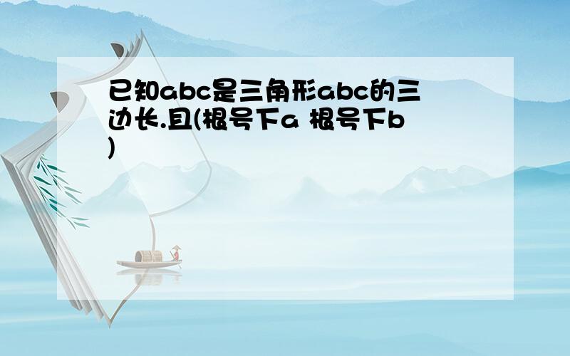 已知abc是三角形abc的三边长.且(根号下a 根号下b)