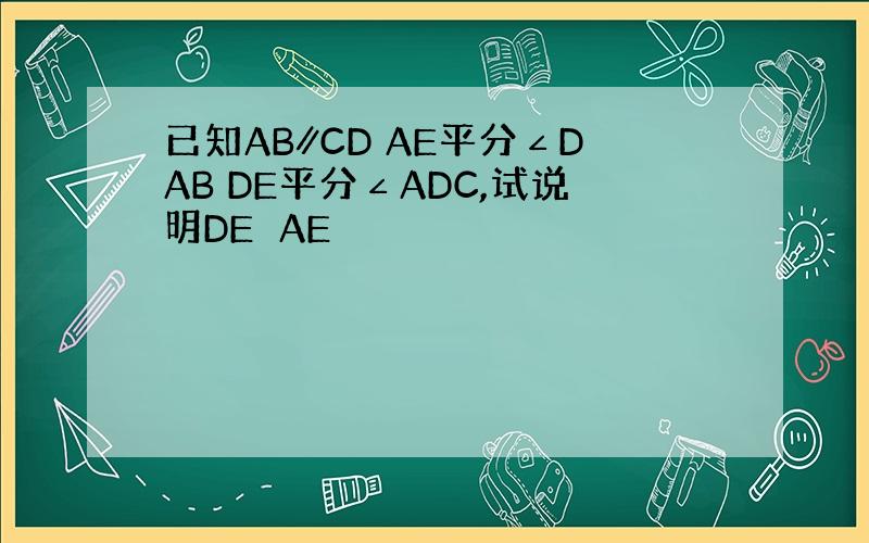 已知AB∥CD AE平分∠DAB DE平分∠ADC,试说明DE⊥AE