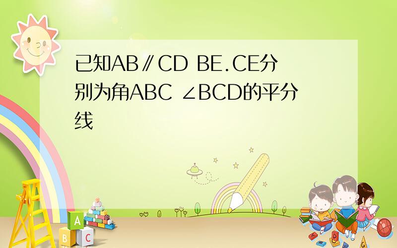 已知AB∥CD BE.CE分别为角ABC ∠BCD的平分线