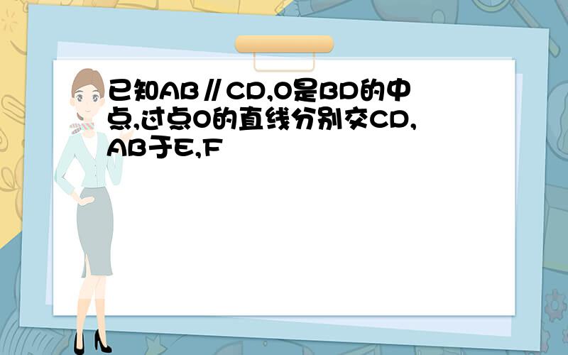 已知AB∥CD,O是BD的中点,过点O的直线分别交CD,AB于E,F